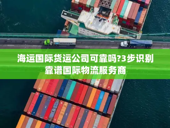 海运国际货运公司可靠吗?3步识别靠谱国际物流服务商