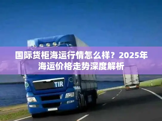 国际货柜海运行情怎么样？2025年海运价格走势深度解析
