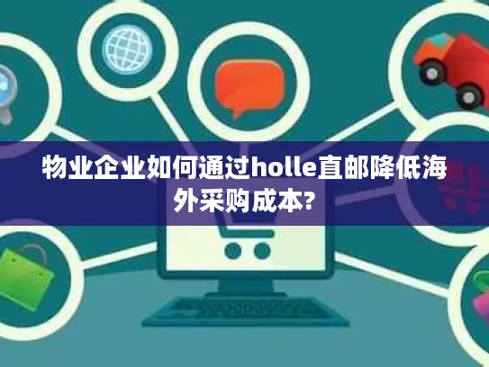 物业企业如何通过holle直邮降低海外采购成本?
