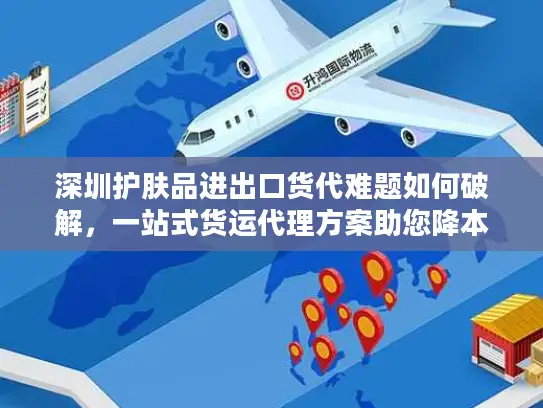 深圳护肤品进出口货代难题如何破解，一站式货运代理方案助您降本增效
