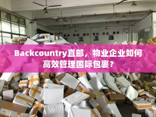 Backcountry直邮，物业企业如何高效管理国际包裹？
