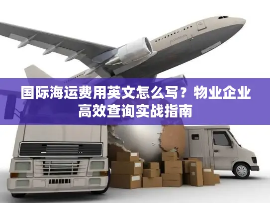 国际海运费用英文怎么写？物业企业高效查询实战指南