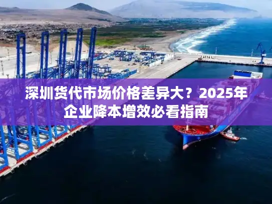 深圳货代市场价格差异大？2025年企业降本增效必看指南