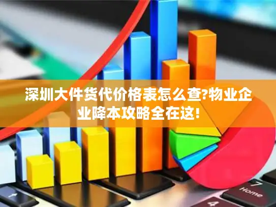 深圳大件货代价格表怎么查?物业企业降本攻略全在这!