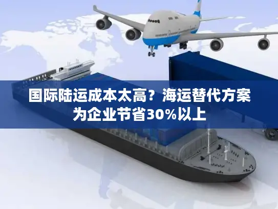 国际陆运成本太高？海运替代方案为企业节省30%以上