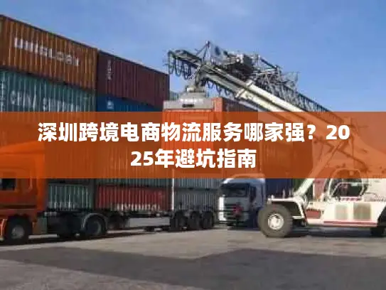 深圳跨境电商物流服务哪家强？2025年避坑指南