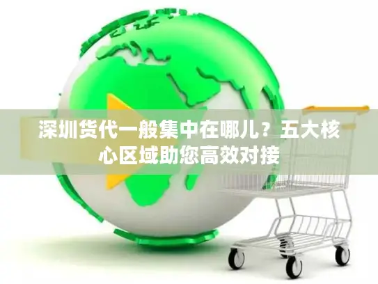 深圳货代一般集中在哪儿？五大核心区域助您高效对接