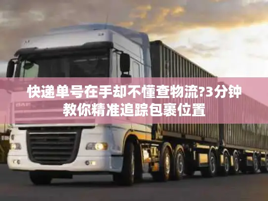 快递单号在手却不懂查物流?3分钟教你精准追踪包裹位置