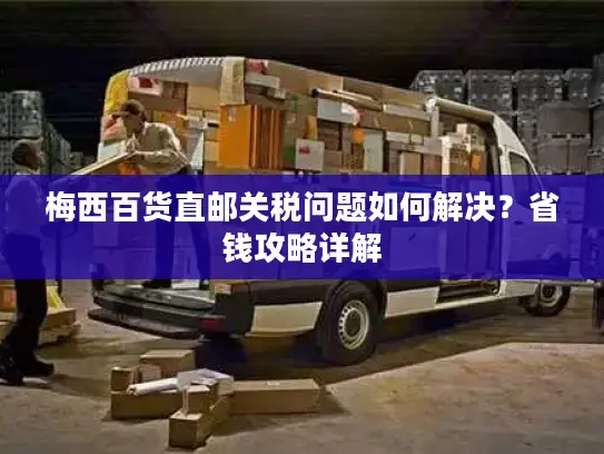 梅西百货直邮关税问题如何解决？省钱攻略详解