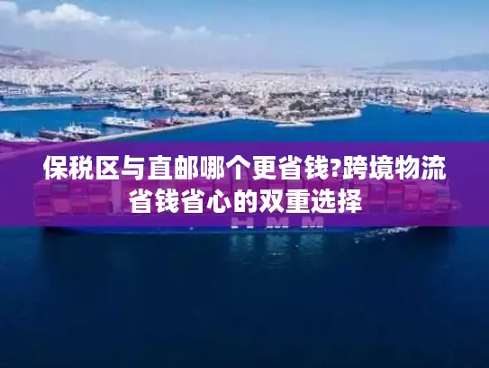 保税区与直邮哪个更省钱?跨境物流省钱省心的双重选择