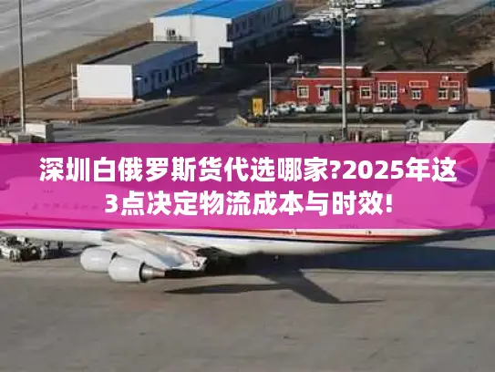 深圳白俄罗斯货代选哪家?2025年这3点决定物流成本与时效!