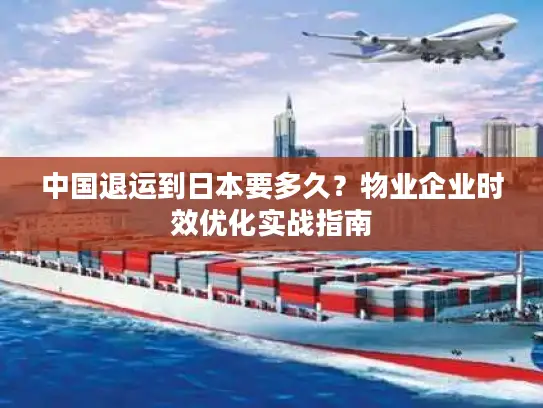 中国退运到日本要多久？物业企业时效优化实战指南