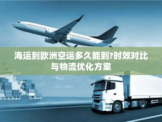 海运到欧洲空运多久能到?时效对比与物流优化方案