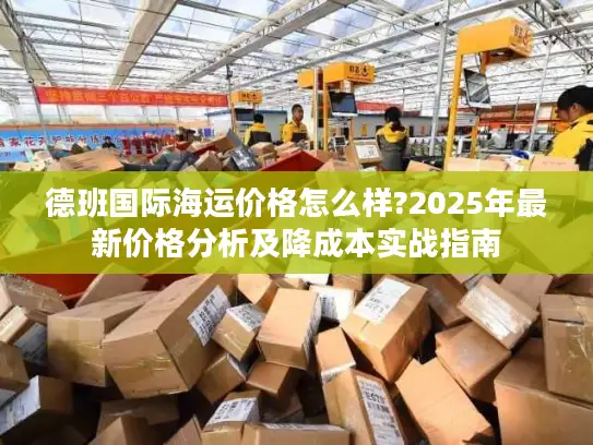 德班国际海运价格怎么样?2025年最新价格分析及降成本实战指南