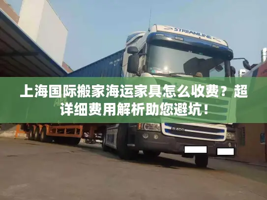 上海国际搬家海运家具怎么收费？超详细费用解析助您避坑！