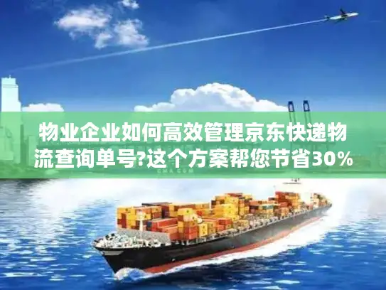 物业企业如何高效管理京东快递物流查询单号?这个方案帮您节省30%人力成本