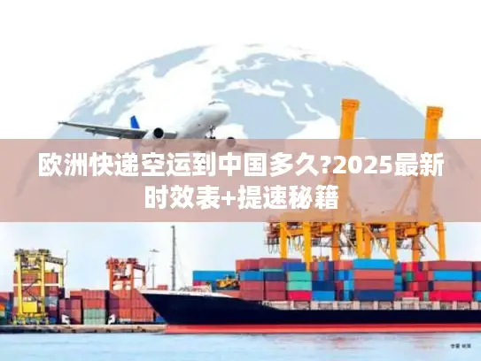 欧洲快递空运到中国多久?2025最新时效表+提速秘籍