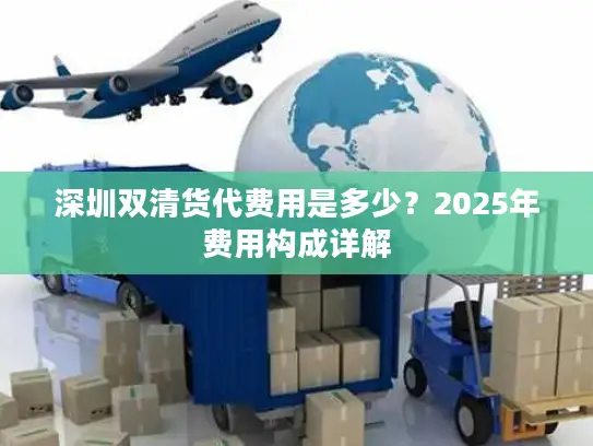 深圳双清货代费用是多少？2025年费用构成详解