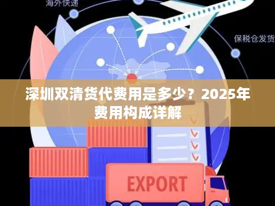 深圳双清货代费用是多少？2025年费用构成详解