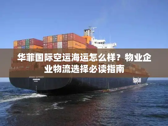 华菲国际空运海运怎么样？物业企业物流选择必读指南