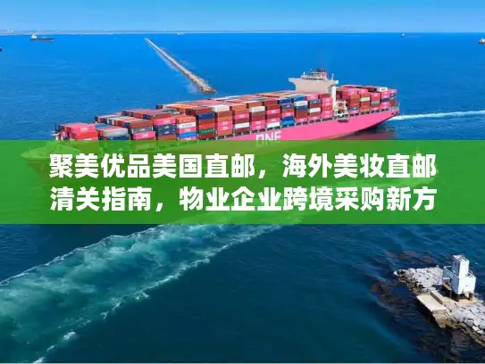 聚美优品美国直邮，海外美妆直邮清关指南，物业企业跨境采购新方案