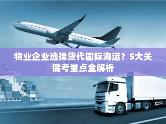 物业企业选择货代国际海运？5大关键考量点全解析