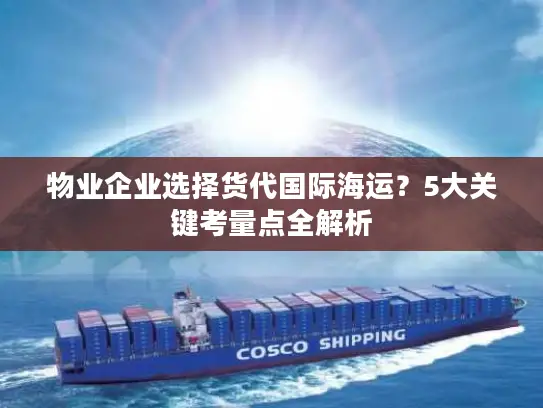 物业企业选择货代国际海运？5大关键考量点全解析