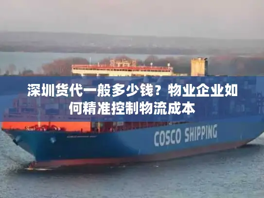 深圳货代一般多少钱？物业企业如何精准控制物流成本