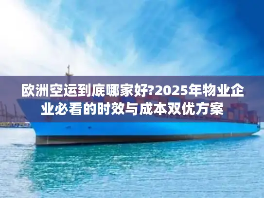 欧洲空运到底哪家好?2025年物业企业必看的时效与成本双优方案