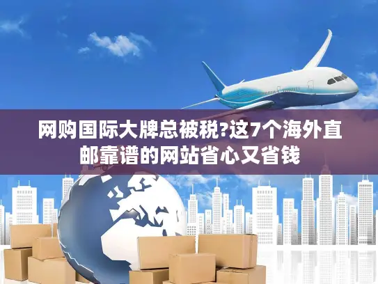 网购国际大牌总被税?这7个海外直邮靠谱的网站省心又省钱