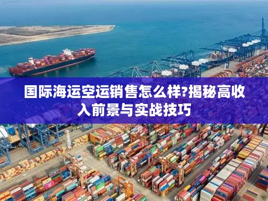 国际海运空运销售怎么样?揭秘高收入前景与实战技巧