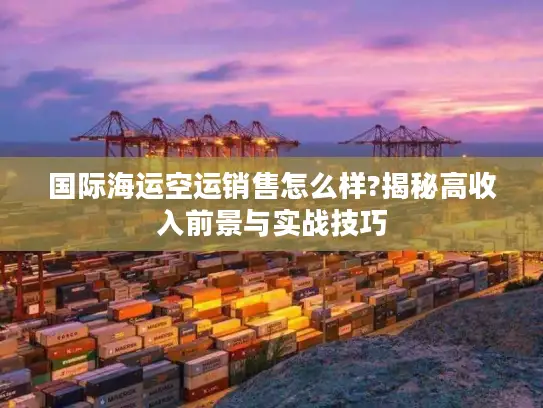 国际海运空运销售怎么样?揭秘高收入前景与实战技巧