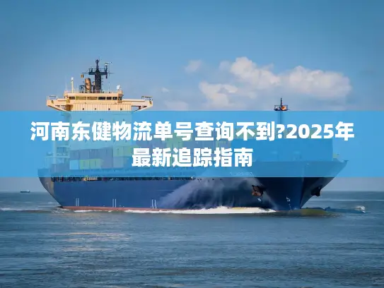 河南东健物流单号查询不到?2025年最新追踪指南