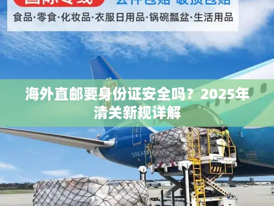 海外直邮要身份证安全吗？2025年清关新规详解