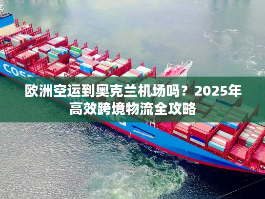 欧洲空运到奥克兰机场吗？2025年高效跨境物流全攻略