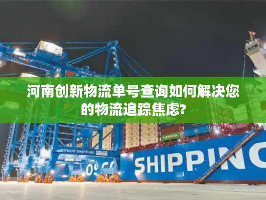 河南创新物流单号查询如何解决您的物流追踪焦虑?