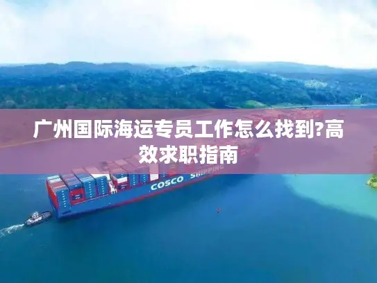 广州国际海运专员工作怎么找到?高效求职指南