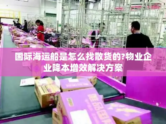 国际海运船是怎么找散货的?物业企业降本增效解决方案