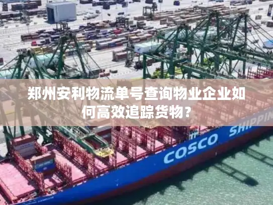 郑州安利物流单号查询物业企业如何高效追踪货物？
