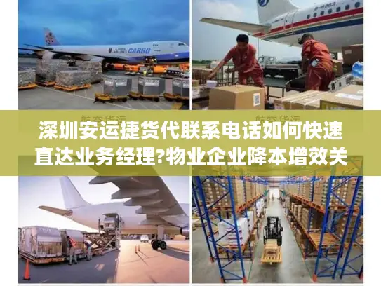 深圳安运捷货代联系电话如何快速直达业务经理?物业企业降本增效关键点解析
