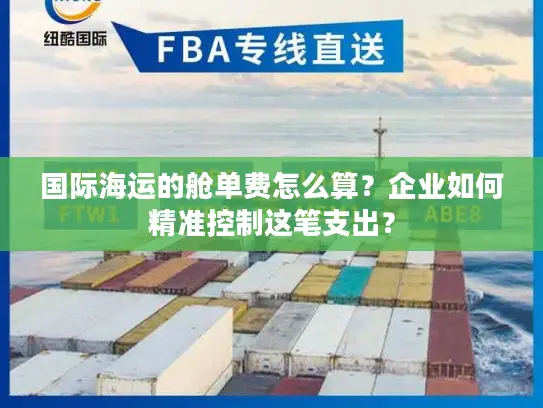 国际海运的舱单费怎么算？企业如何精准控制这笔支出？
