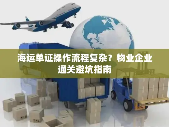 海运单证操作流程复杂？物业企业通关避坑指南