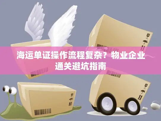 海运单证操作流程复杂？物业企业通关避坑指南