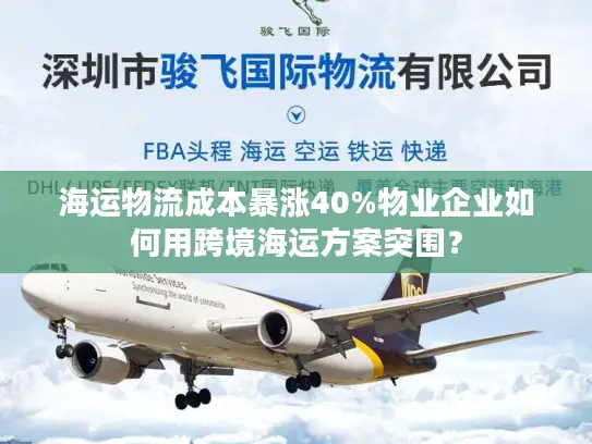 海运物流成本暴涨40%物业企业如何用跨境海运方案突围？