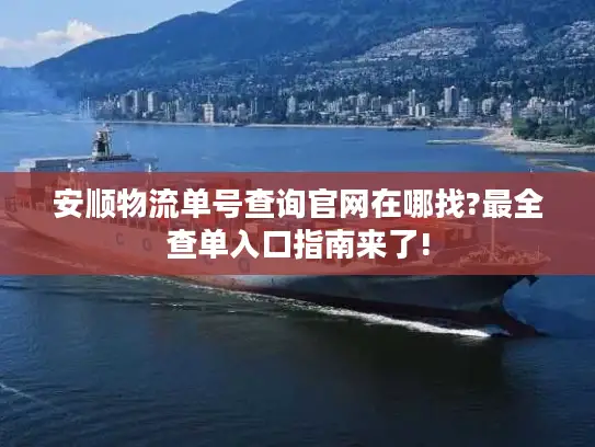 安顺物流单号查询官网在哪找?最全查单入口指南来了!