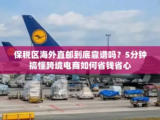 保税区海外直邮到底靠谱吗？5分钟搞懂跨境电商如何省钱省心
