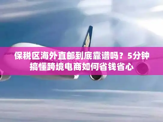 保税区海外直邮到底靠谱吗？5分钟搞懂跨境电商如何省钱省心