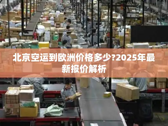 北京空运到欧洲价格多少?2025年最新报价解析