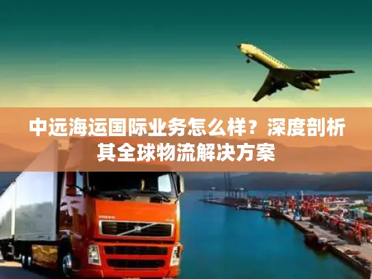中远海运国际业务怎么样？深度剖析其全球物流解决方案