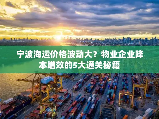 宁波海运价格波动大？物业企业降本增效的5大通关秘籍